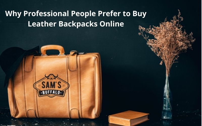 Why Professional People Prefer to Buy Leather Backpacks Online